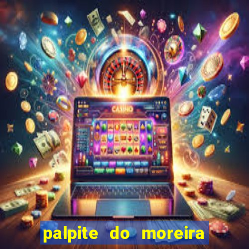 palpite do moreira de hoje